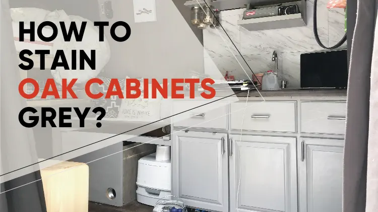 How To Stain Oak Cabinets Grey? A Complete Guideline